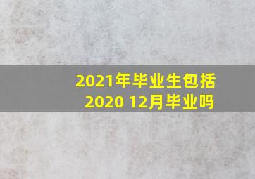 2021年毕业生包括2020 12月毕业吗